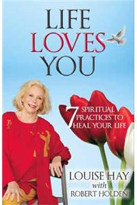 Life Loves You: 7 Spiritual Practices To Heal Your Life