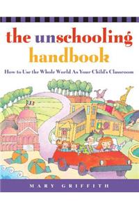 Unschooling Handbook: How to Use the Whole World as Your Child's Classroom