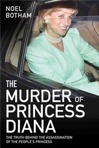 The Murder of Princess Diana - The Truth Behind the Assassination of the People's Princess: The Truth Behind the Assassination of the People's Princess