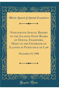 Nineteenth Annual Report of the Illinois State Board of Dental Examiners, Made to the Governor of Illinois in Pursuance of Law: December 15, 1900 (Classic Reprint)