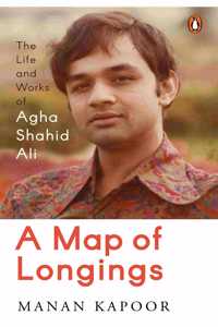 A Map of Longings: Life and Works of Agha Shahid Ali