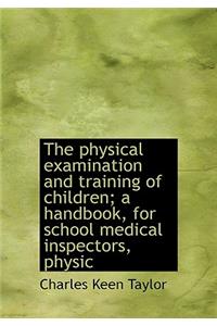 The Physical Examination and Training of Children; A Handbook, for School Medical Inspectors, Physic