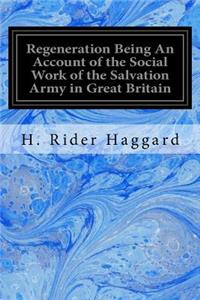 Regeneration Being An Account of the Social Work of the Salvation Army in Great Britain