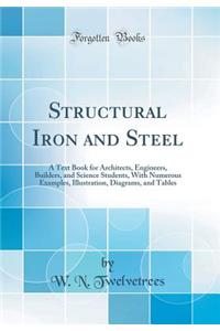 Structural Iron and Steel: A Text Book for Architects, Engineers, Builders, and Science Students, with Numerous Examples, Illustration, Diagrams, and Tables (Classic Reprint)