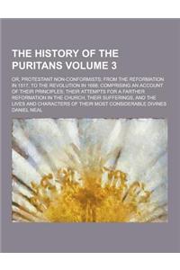 The History of the Puritans; Or, Protestant Non-Conformists; From the Reformation in 1517, to the Revolution in 1688; Comprising an Account of Their P