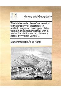 Mahomedan Law of Succession to the Property of Intestates, in Arabick, Engraved on Copper Plates from an Ancient Manuscript, with a Verbal Translation and Explanatory Notes, by William Jones, ...