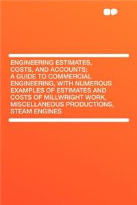 Engineering Estimates, Costs, and Accounts; A Guide to Commercial Engineering, with Numerous Examples of Estimates and Costs of Millwright Work, Miscellaneous Productions, Steam Engines