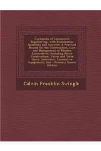 Cyclopedia of Locomotive Engineering, with Examination Questions and Answers: A Practical Manual on the Construction, Care and Management of Modern Lo