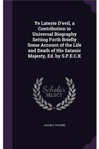 Ye Lateste D'evil, a Contribution to Universal Biography Setting Forth Briefly Some Account of the Life and Death of His Satanic Majesty, Ed. by S.P.E.C.K