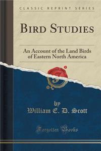 Bird Studies: An Account of the Land Birds of Eastern North America (Classic Reprint)