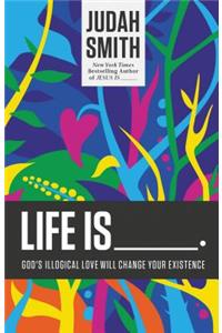 Life Is _____.: God's Illogical Love Will Change Your Existence