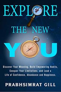 Explore The New YOU: Discover Your Meaning, Build Empowering Habits, Conquer Your Limitations and Lead a Life of Confidence, Abundance and Happiness