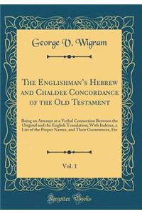 The Englishman's Hebrew and Chaldee Concordance of the Old Testament, Vol. 1: Being an Attempt at a Verbal Connection Between the Original and the English Translation; With Indexes, a List of the Proper Names, and Their Occurrences, Etc