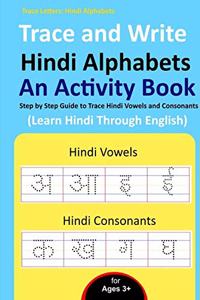 Trace and Write Hindi Alphabets - An Activity Book: Step by Step Guide to Trace Hindi Vowels and Consonants, Learn Hindi Through English for Beginner's (Practice Handwriting Workbook)