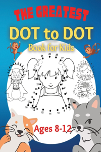 Greatest Dot to Dot Book for Kids Ages 8-12