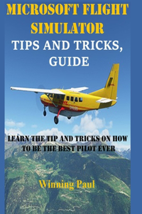 Microsoft Flight Simulator Tips and Tricks, Guide: Learn The Tip And Tricks On How To Be The Best Pilot Ever