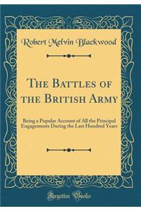 The Battles of the British Army: Being a Popular Account of All the Principal Engagements During the Last Hundred Years (Classic Reprint)