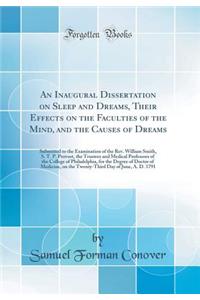 An Inaugural Dissertation on Sleep and Dreams, Their Effects on the Faculties of the Mind, and the Causes of Dreams: Submitted to the Examination of the Rev. William Smith, S. T. P. Provost, the Trustees and Medical Professors of the College of Phi