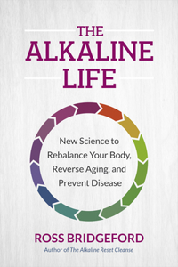 Alkaline Life: New Science to Rebalance Your Body, Reverse Aging, and Prevent Disease