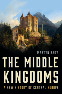 Middle Kingdoms: A New History of Central Europe