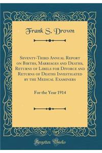 Seventy-Third Annual Report on Births, Marriages and Deaths, Returns of Libels for Divorce and Returns of Deaths Investigated by the Medical Examiners: For the Year 1914 (Classic Reprint)