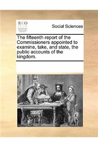 The Fifteenth Report of the Commissioners Appointed to Examine, Take, and State, the Public Accounts of the Kingdom.