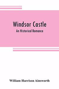 Windsor castle: An Historical Romance