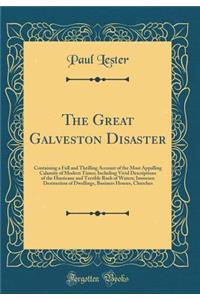 The Great Galveston Disaster: Containing a Full and Thrilling Account of the Most Appalling Calamity of Modern Times; Including Vivid Descriptions of the Hurricane and Terrible Rush of Waters; Immense Destruction of Dwellings, Business Houses, Chur