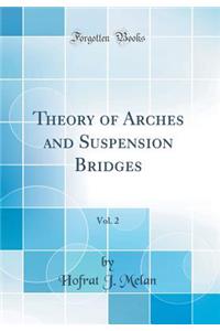 Theory of Arches and Suspension Bridges, Vol. 2 (Classic Reprint)