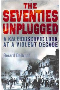 The Seventies Unplugged: A Kaleidoscopic Look at a Violent Decade. Gerard deGroot