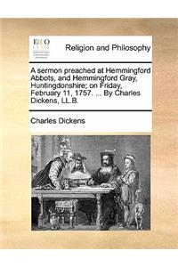 A Sermon Preached at Hemmingford Abbots, and Hemmingford Gray, Huntingdonshire; On Friday, February 11, 1757. ... by Charles Dickens, LL.B.