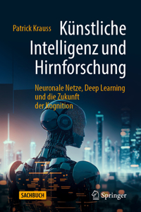 Künstliche Intelligenz Und Hirnforschung: Neuronale Netze, Deep Learning Und Die Zukunft Der Kognition