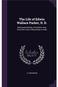 Life of Edwin Wallace Parker, D. D.: Missionary Bishop of Southern Asia, Forty-One Years a Missionary in India