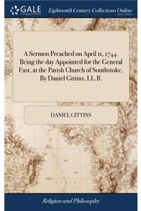 A Sermon Preached on April 11, 1744. Being the Day Appointed for the General Fast, at the Parish Church of Southstoke. by Daniel Gittins, LL.B.