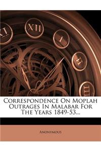 Correspondence On Moplah Outrages In Malabar For The Years 1849-53...