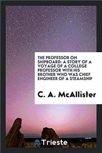 The Professor on Shipboard: A Story of a Voyage of a College Professor with His Brother Who Was Chief Engineer of a Steamship