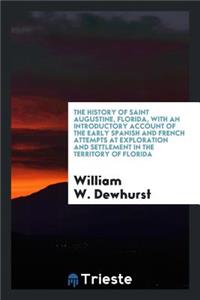The History of Saint Augustine, Florida, with an Introductory Account of the Early Spanish and French Attempts at Exploration and Settlement in the Territory of Florida;