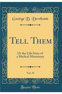 Tell Them, Vol. 19: Or the Life Story of a Medical Missionary (Classic Reprint)