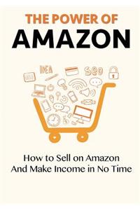 The Power of Amazon: How to Sell on Amazon And Make Income in No Time