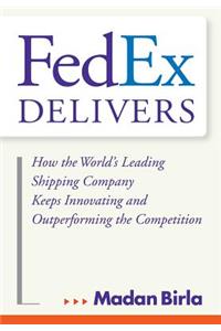 Fedex Delivers: How the World's Leading Shipping Company Keeps Innovating and Outperforming the Competition