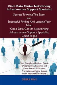 Cisco Data Center Networking Infrastructure Support Specialist Secrets to Acing the Exam and Successful Finding and Landing Your Next Cisco Data Cente