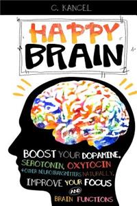 Happy Brain: Boost Your Dopamine, Serotonin, Oxytocin & Other Neurotransmitters Naturally, Improve Your Focus and Brain Functions (38+ Tips, Train, Power, Functi