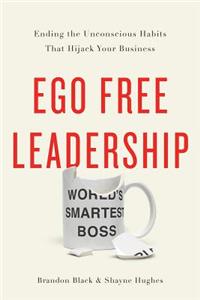 Ego Free Leadership: Ending the Unconscious Habits That Hijack Your Business