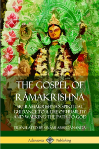 Gospel of Ra&#770;makrishna: Sri Ra&#770;makrishna's Spiritual Guidance to a Life of Humility and Walking the Path to God