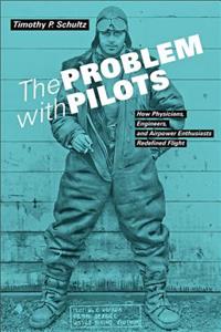 The Problem with Pilots: How Physicians, Engineers, and Airpower Enthusiasts Redefined Flight