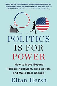 Politics Is for Power: How to Move Beyond Political Hobbyism, Take Action, and Make Real Change