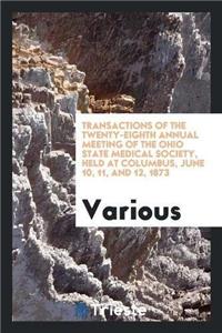 Transactions of the Twenty-Eighth Annual Meeting of the Ohio State Medical Society, Held at Columbus, June 10, 11, and 12, 1873