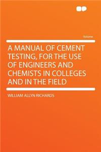 A Manual of Cement Testing, for the Use of Engineers and Chemists in Colleges and in the Field