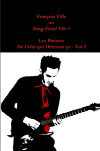 Francois Ville Ou Sang-Froid Vile ? Les Poemes De Celui Qui Detestait Ca - Vol.2