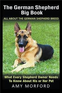 German Shepherd Big Book: All About the German Shepherd Breed: What Every Shepherd Owner Needs to Know About His or Her Pet